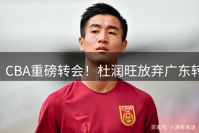CBA重磅转会！杜润旺放弃广东转投同曦 26岁射手获3年450万顶薪